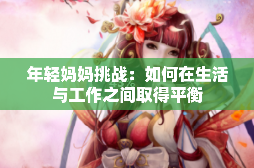 年轻妈妈挑战：如何在生活与工作之间取得平衡