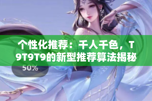 个性化推荐：千人千色，T9T9T9的新型推荐算法揭秘