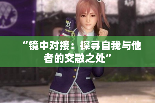 “镜中对接：探寻自我与他者的交融之处”