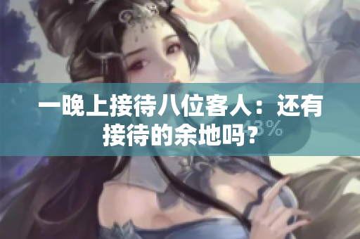 一晚上接待八位客人：还有接待的余地吗？