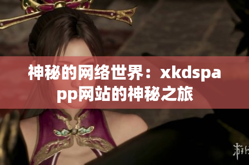神秘的网络世界：xkdspapp网站的神秘之旅