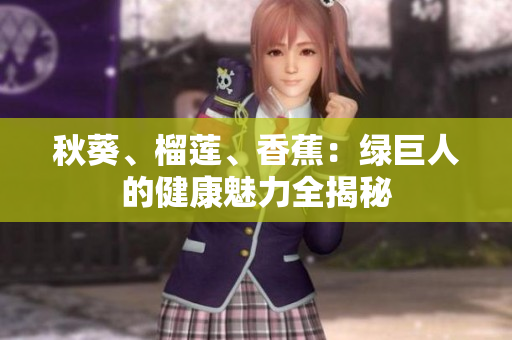 秋葵、榴莲、香蕉：绿巨人的健康魅力全揭秘