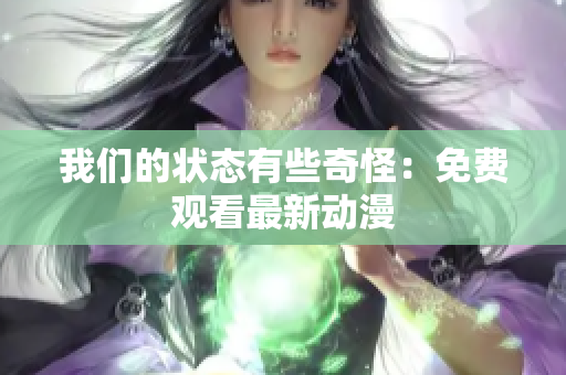 我们的状态有些奇怪：免费观看最新动漫
