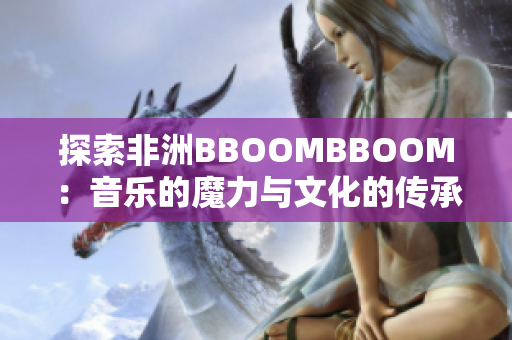 探索非洲BBOOMBBOOM：音乐的魔力与文化的传承
