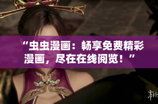 “虫虫漫画：畅享免费精彩漫画，尽在在线阅览！”