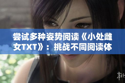 尝试多种姿势阅读《小处雌女TXT》：挑战不同阅读体验