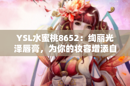 YSL水蜜桃8652：绚丽光泽唇膏，为你的妆容增添自然柔美