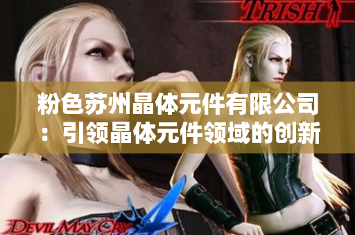 粉色苏州晶体元件有限公司：引领晶体元件领域的创新与发展
