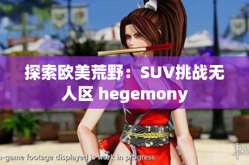 探索欧美荒野：SUV挑战无人区 hegemony