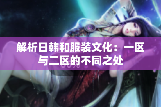 解析日韩和服装文化：一区与二区的不同之处