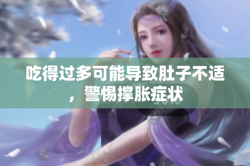 吃得过多可能导致肚子不适，警惕撑胀症状