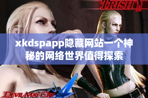 xkdspapp隐藏网站一个神秘的网络世界值得探索