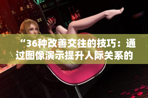 “36种改善交往的技巧：通过图像演示提升人际关系的有效方法”