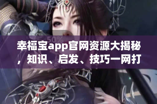 幸福宝app官网资源大揭秘，知识、启发、技巧一网打尽