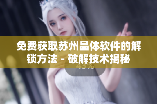免费获取苏州晶体软件的解锁方法 - 破解技术揭秘