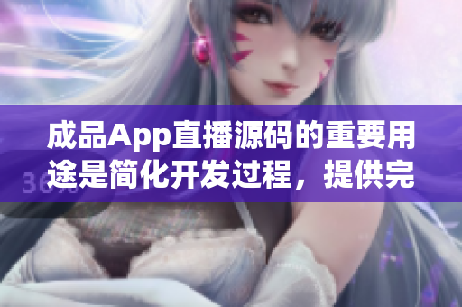 成品App直播源码的重要用途是简化开发过程，提供完整直播功能。