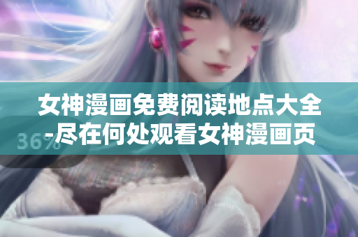 女神漫画免费阅读地点大全-尽在何处观看女神漫画页面