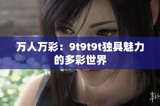 万人万彩：9t9t9t独具魅力的多彩世界