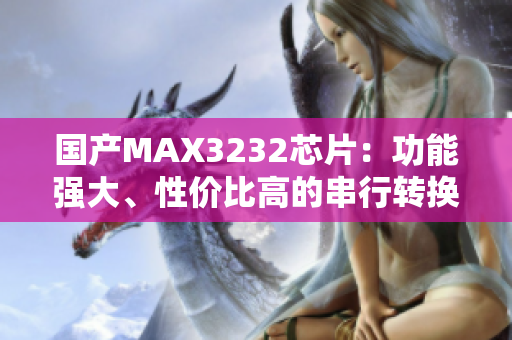 国产MAX3232芯片：功能强大、性价比高的串行转换器