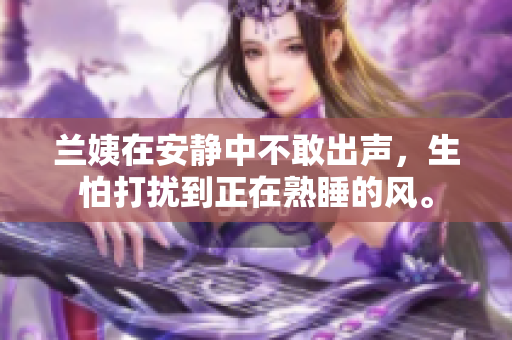 兰姨在安静中不敢出声，生怕打扰到正在熟睡的风。