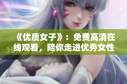 《优质女子》：免费高清在线观看，陪你走进优秀女性的世界