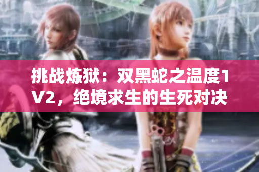 挑战炼狱：双黑蛇之温度1V2，绝境求生的生死对决