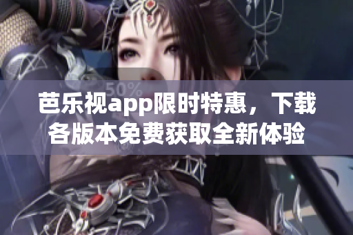 芭乐视app限时特惠，下载各版本免费获取全新体验