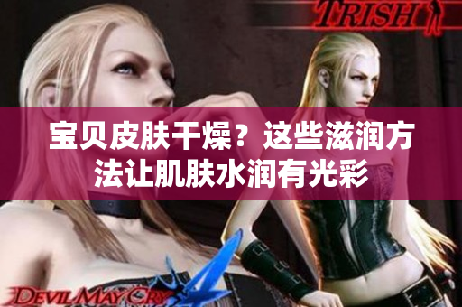 宝贝皮肤干燥？这些滋润方法让肌肤水润有光彩