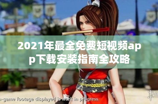 2021年最全免费短视频app下载安装指南全攻略