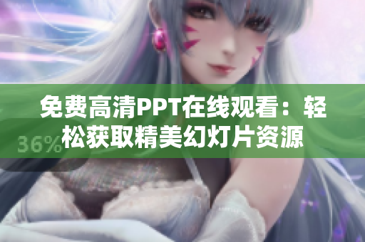 免费高清PPT在线观看：轻松获取精美幻灯片资源