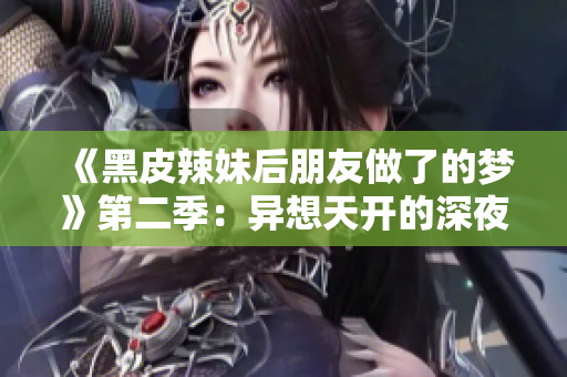 《黑皮辣妹后朋友做了的梦》第二季：异想天开的深夜心事