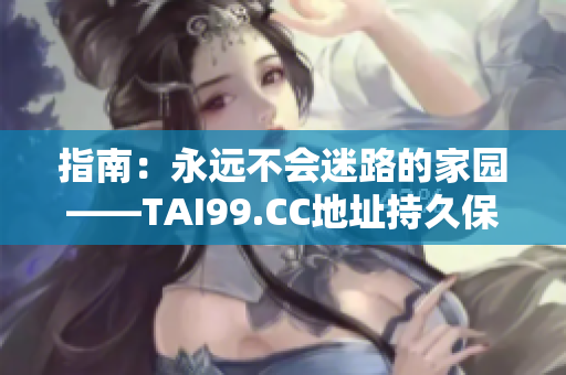 指南：永远不会迷路的家园——TAI99.CC地址持久保存指南