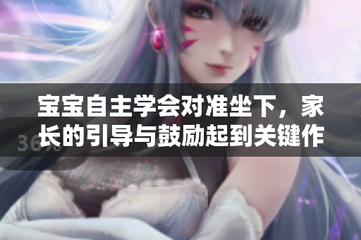 宝宝自主学会对准坐下，家长的引导与鼓励起到关键作用