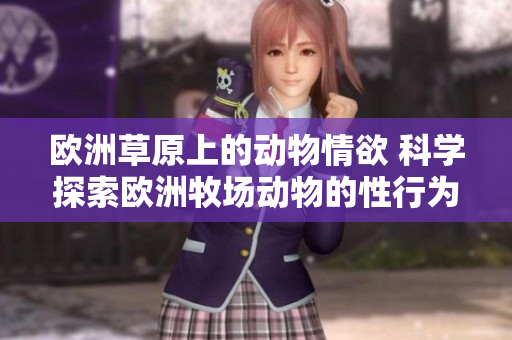 欧洲草原上的动物情欲 科学探索欧洲牧场动物的性行为