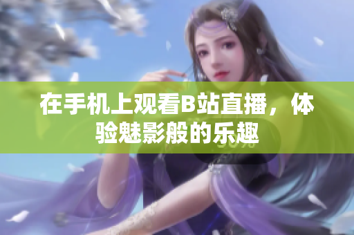 在手机上观看B站直播，体验魅影般的乐趣