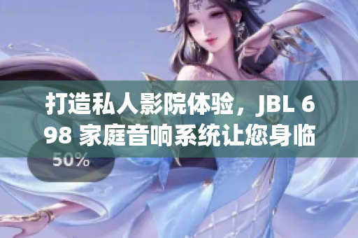 打造私人影院体验，JBL 698 家庭音响系统让您身临其境