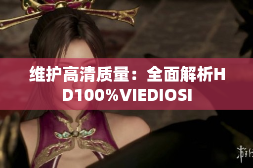 维护高清质量：全面解析HD100%VIEDIOSI