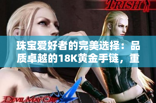 珠宝爱好者的完美选择：品质卓越的18K黄金手链，重达1.22克拉，精致华美