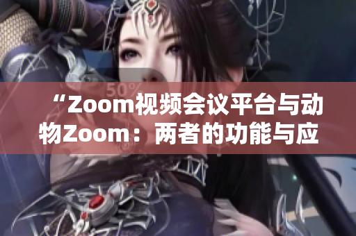 “Zoom视频会议平台与动物Zoom：两者的功能与应用比较分析”