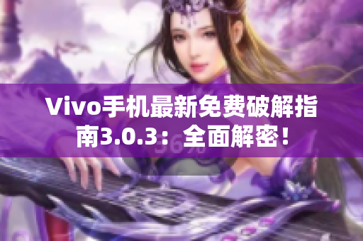 Vivo手机最新免费破解指南3.0.3：全面解密！