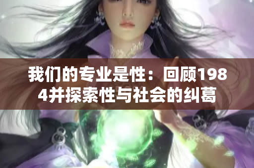 我们的专业是性：回顾1984并探索性与社会的纠葛