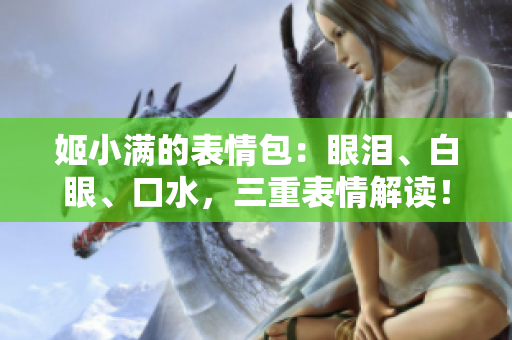 姬小满的表情包：眼泪、白眼、口水，三重表情解读！