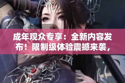成年观众专享：全新内容发布！限制级体验震撼来袭，敬请期待！