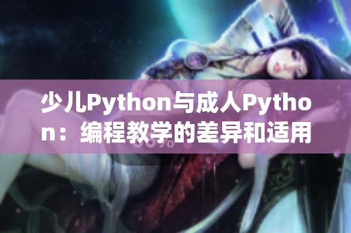 少儿Python与成人Python：编程教学的差异和适用场景