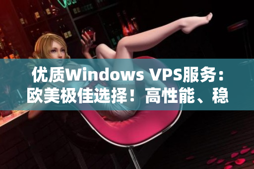 优质Windows VPS服务：欧美极佳选择！高性能、稳定可靠，满足您的需求！