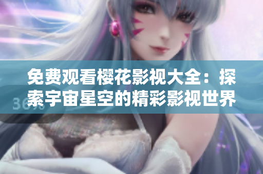 免费观看樱花影视大全：探索宇宙星空的精彩影视世界
