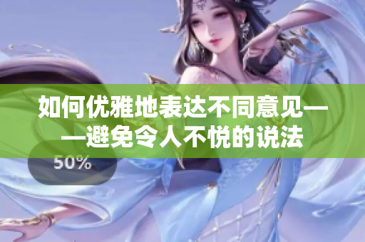 如何优雅地表达不同意见——避免令人不悦的说法