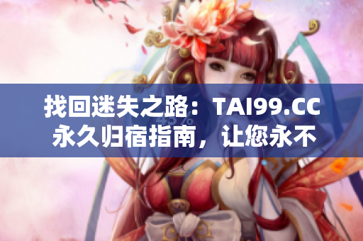 找回迷失之路：TAI99.CC 永久归宿指南，让您永不迷失