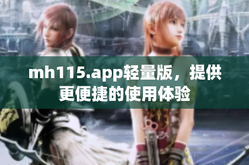 mh115.app轻量版，提供更便捷的使用体验