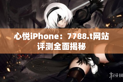 心悦iPhone：7788.t网站评测全面揭秘